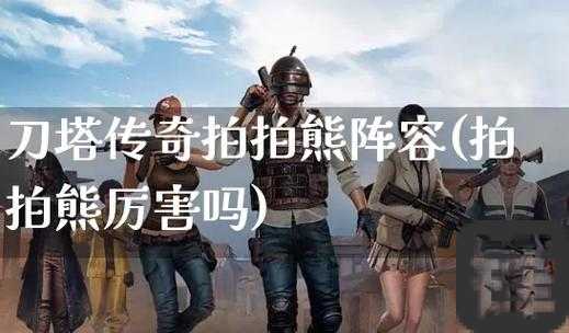 刀塔传奇拍拍熊满级属性封神指南！秒懂输出天花板怎么养