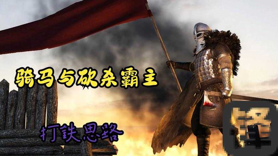 骑马与砍杀单刷299瑞尔典神操作！暴哭推荐的封神技巧+避坑指南
